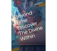 Beyond Time: Discover The Divine Within: Unlocking the Secrets of Creation, Consciousness, and the Flow of Eternal Wealth