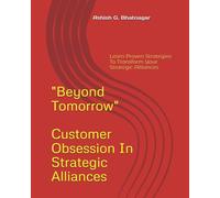 Beyond Tomorrow - Customer Obsession in Strategic Alliances: Learn Proven Strategies To Transform Your Strategic Alliances