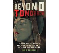 Beyond Tomorrow: German Science Fiction and Utopian Thought in the 20th and 21st Centuries