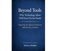 Beyond Tools: Why Technology Alone Will Never Fix the World: Repairing the Signal Architecture Behind Every Solution