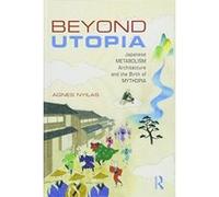 Beyond Utopia: Japanese Metabolism Architecture and the Birth of Mythopia - [Livre en VO] Agnes Nyilas (Auteur)