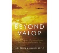 Beyond Valor A World War II Story of Extraordinary Heroism Sacrificial Love and a Race against Time by Jon Erwin & William Doyle Jon Erwin William Doyle (Auteur)