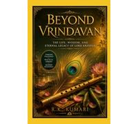 BEYOND VRINDAVAN: The Life, Wisdom, and Eternal Legacy of Lord Krishna
