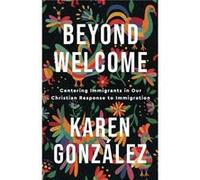 Beyond Welcome Centering Immigrants in Our Christian Response to Immigration by Karen Gonzalez Karen Gonzalez (Auteur)
