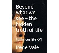Beyond what we see - the hidden truth of life: Conscious life XVI