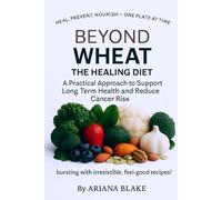Beyond Wheat - The Healing Diet: A Practical Approach to Support Long Term Health and Reduce Cancer Risk