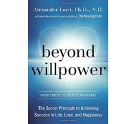 Beyond Willpower: The Secret Principle to Achieving Success in Life, Love, and Happiness