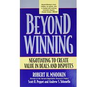 Beyond Winning: Negotiating to Create Value in Deals and Disputes