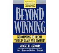 Beyond Winning: Negotiating to Create Value in Deals and Disputes
