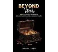 Beyond Words Mastering The Power Of Communication To Unlock Wealth