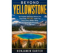 Beyond Yellowstone: The Complete Yellowstone National Park Travel Guide 2026-2027: Insider Tips, Scenic Drives, Wildlife, Hiking, and Unforgettable Adventures