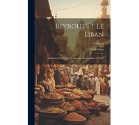 Beyrout Et Le Liban: Relation D'un Séjour De Plusieurs Années Dans Ce Pays; Volume 2