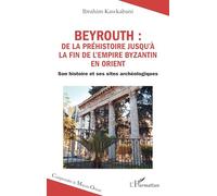 Beyrouth : de la Préhistoire jusqu’à la fin de l’Empire byzantin en Orient: Son histoire et ses sites archéologiques