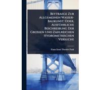 Beytraege Zur Allgemeinen Wasser-Baukunst; Oder, AusfÃ1/4hrliche Beschreibung Der Grossen Und Zahlreichen Hydrometrischen Versuche
