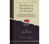 Beytraege Zur Beschreibung Von St. Croix (Classic Reprint): Nebst Einer Kurzen Uebersicht Der Benachbarten Inseln, St. Thomas, St. Jean, Tortola, Spanishtown Und Krabbeneyland