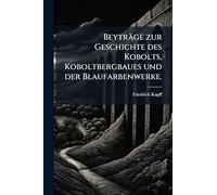 Beyträge zur Geschichte des Kobolts, Koboltbergbaues und der Blaufarbenwerke.