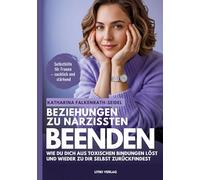 Beziehungen zu Narzissten beenden: Wie du dich aus toxischen Bindungen löst und wieder zu dir selbst zurückfindest - ein Selbsthilfe-Ratgeber für mehr Klarheit, Selbstachtung und neuer innerer Stärke