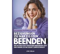 Beziehungen zu Narzissten beenden: Wie du dich aus toxischen Bindungen löst und wieder zu dir selbst zurückfindest - ein Selbsthilfe-Ratgeber für mehr Klarheit, Selbstachtung und neuer innerer Stärke