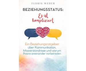 Beziehungsstatus: Es ist kompliziert: Ein Beziehungsratgeber über Kommunikation, Missverständnisse und warum Paare aneinander vorbeireden