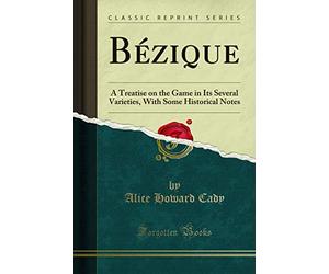 Bézique: A Treatise on the Game in Its Several Varieties, with Some Historical Notes (Classic Reprint)