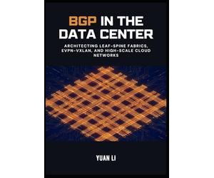 BGP in the Data Center: Architecting Leaf-Spine Fabrics, EVPN-VXLAN, and High-Scale Cloud Networks