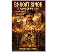 Bhagat Singh: Revolution on Trial: The Assembly Bombing, the Lahore Conspiracy Case, and the Final Struggle Against British Rule (1929-1931)