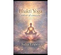 Bhakti Yoga: volver al corazón: Bhakti Yoga: volver al corazón Subtítulo Un camino de devoción, conciencia y regreso al alma