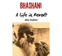 Bhashani: A Life in Revolt: Politics of Conscience and Resistance in Bengal and Beyond