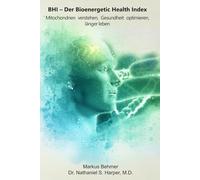 BHI - Der Bioenergetic Health Index: Mitochondrien verstehen, Gesundheit optimieren, länger leben: Ein praktischer Leitfaden zur Bewertung und Verbesserung der zellulären Energieeffizienz
