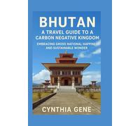 Bhutan: A Travel Guide to a Carbon Negative Kingdom: Embracing Gross National Happiness and Sustainable Wonder