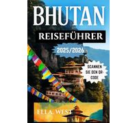BHUTAN REISEFÜHRER 2025-2026: Entdecken Sie das Herz des Himalaya: Entdecken Sie Feste, Natur und zeitlose Traditionen