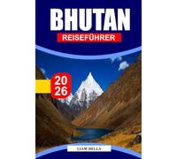 BHUTAN REISEFÜHRER 2026: Land des Donnerdrachens: Entdecken Sie Bhutans heilige Klöster, die Schönheit des Himalaya und die friedliche Lebensweise