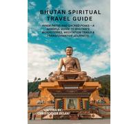 Bhutan spiritual travel guide: Inner Paths and Sacred Peaks - A Mindful Guide to Bhutan’s Monasteries, Meditation Trails & Transformative Journeys.”