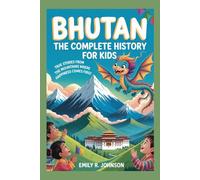 BHUTAN: The Complete History for Kids: True Stories from the Mountains Where Happiness Comes First