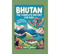 BHUTAN: The Complete History for Kids: True Stories from the Mountains Where Happiness Comes First