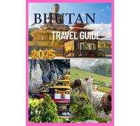 BHUTAN TRAVEL GUIDE 2025: A Journey Through the Last Himalayan Kingdom