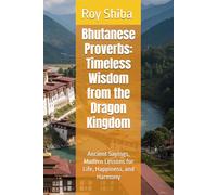 Bhutanese Proverbs: Timeless Wisdom from the Dragon Kingdom: Ancient Sayings, Modern Lessons for Life, Happiness, and Harmony
