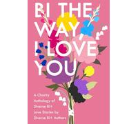 Bi The Way, I Love You: A Charity Anthology of Diverse Bi+ Love Stories