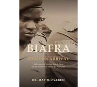Biafra: Dead On Arrival: Reflections of a Wartime Aide-de-Camp and the Institutional Failure of a Revolution