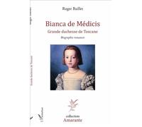 Bianca de Médicis Grande duchesse de Toscane - Biographie romancée - Roger Baillet - L'harmattan - broché - Roman