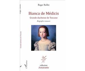 Bianca de Médicis Grande duchesse de Toscane - Biographie romancée - Roger Baillet - L'harmattan - broché - Roman