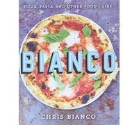 Bianco: Pizza, Pasta and Other Food I Like-Delicious Italian Recipes from Chris Bianco's Kitchen