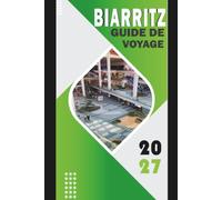 BIARRITZ GUIDE DE VOYAGE 2027: Un guide complet des plages, de la culture basque, du surf, des sites emblématiques, de la cuisine locale et des ... jour par jour et logistique aéroport-hôtel