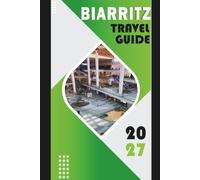 BIARRITZ TRAVEL GUIDE 2027: A Complete Guide to Beaches, Basque Culture, Surfing, Landmarks, Local Food, and Where to Stay - With Day-by-Day Itineraries and Airport-to-Hotel Logistics