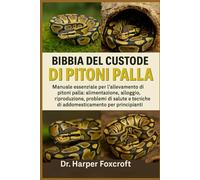 BIBBIA DEL CUSTODE DEI PITONI PALLA: Manuale essenziale per l'allevamento di pitoni palla: alimentazione, alloggio, riproduzione, problemi di salute e tecniche di addomesticamento per principianti