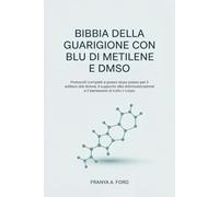 Bibbia della guarigione con blu di metilene e DMSO: Protocolli completi e passo dopo passo per il sollievo dal dolore, il supporto alla disintossicazione e il benessere di tutto il corpo