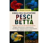 BIBBIA DELL'ALLEVATORE DI PESCI BETTA: Guida alla cura per gli amanti dei Betta: Alloggio, alimentazione, comportamento, riproduzione, compagni di ... della salute per i betta vibranti