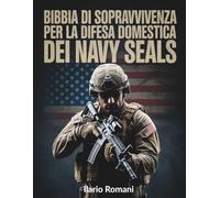 Bibbia di sopravvivenza per la difesa domestica dei Navy Seals: Metodi comprovati per proteggere la tua famiglia, rafforzare la prontezza quotidiana e rispondere con calma a qualsiasi minaccia