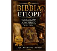Bibbia etiope: Antichi testi sacri, scritture perdute, scritti apocrifi e saggezza spirituale senza tempo.