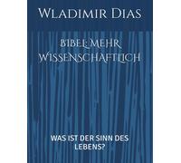 Bibel: Mehr Wissenschaftlich: Was Ist Der Sinn Des Lebens? (German Edition)